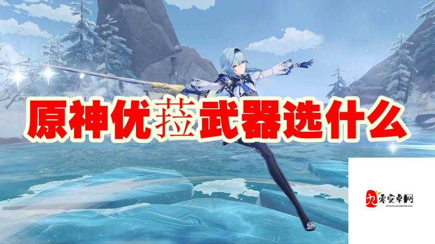 原神手游中尤菈的最佳武器选择搭配策略